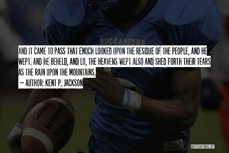 Kent P. Jackson Quotes: And It Came To Pass That Enoch Looked Upon The Residue Of The People, And He Wept. And He Beheld,