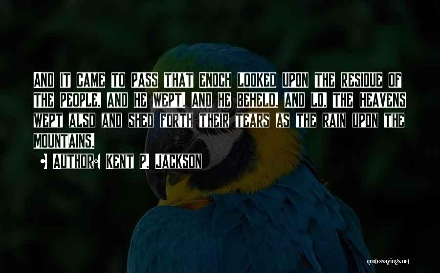 Kent P. Jackson Quotes: And It Came To Pass That Enoch Looked Upon The Residue Of The People, And He Wept. And He Beheld,