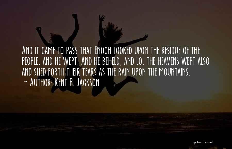 Kent P. Jackson Quotes: And It Came To Pass That Enoch Looked Upon The Residue Of The People, And He Wept. And He Beheld,