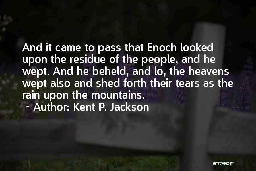 Kent P. Jackson Quotes: And It Came To Pass That Enoch Looked Upon The Residue Of The People, And He Wept. And He Beheld,