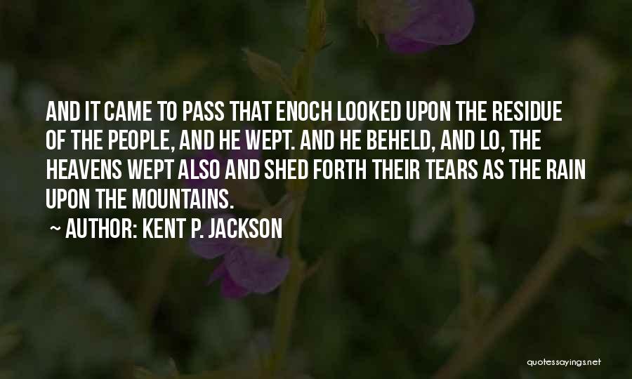 Kent P. Jackson Quotes: And It Came To Pass That Enoch Looked Upon The Residue Of The People, And He Wept. And He Beheld,