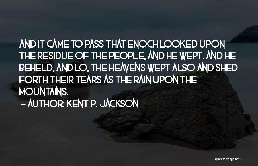 Kent P. Jackson Quotes: And It Came To Pass That Enoch Looked Upon The Residue Of The People, And He Wept. And He Beheld,