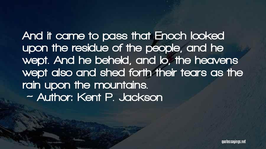 Kent P. Jackson Quotes: And It Came To Pass That Enoch Looked Upon The Residue Of The People, And He Wept. And He Beheld,