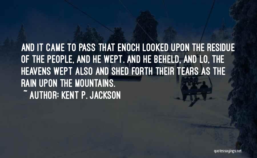 Kent P. Jackson Quotes: And It Came To Pass That Enoch Looked Upon The Residue Of The People, And He Wept. And He Beheld,