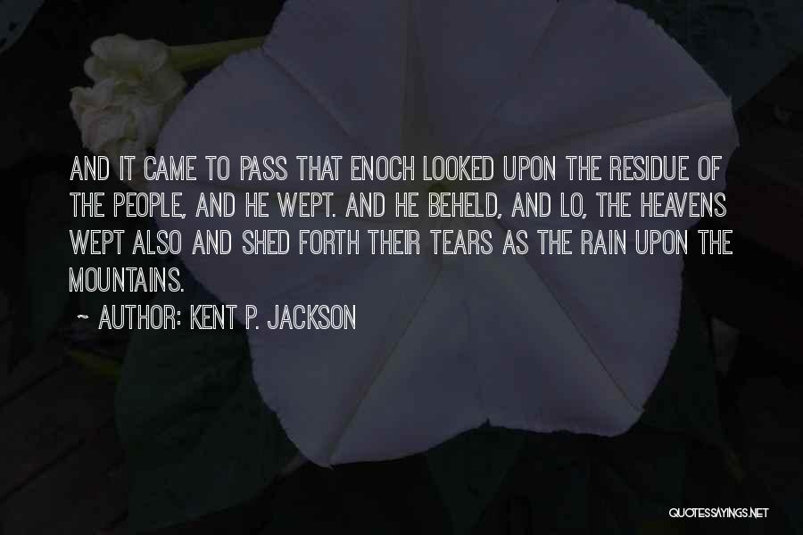 Kent P. Jackson Quotes: And It Came To Pass That Enoch Looked Upon The Residue Of The People, And He Wept. And He Beheld,