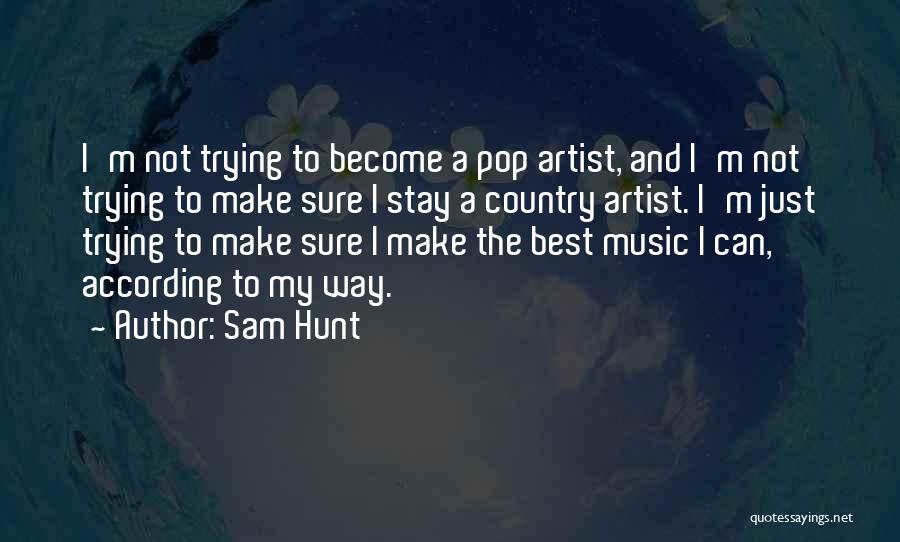 Sam Hunt Quotes: I'm Not Trying To Become A Pop Artist, And I'm Not Trying To Make Sure I Stay A Country Artist.