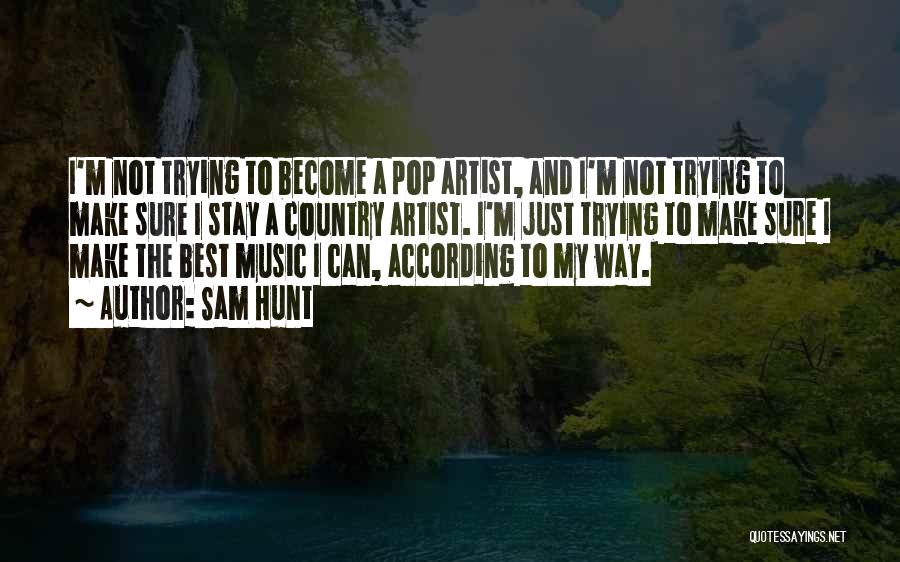 Sam Hunt Quotes: I'm Not Trying To Become A Pop Artist, And I'm Not Trying To Make Sure I Stay A Country Artist.