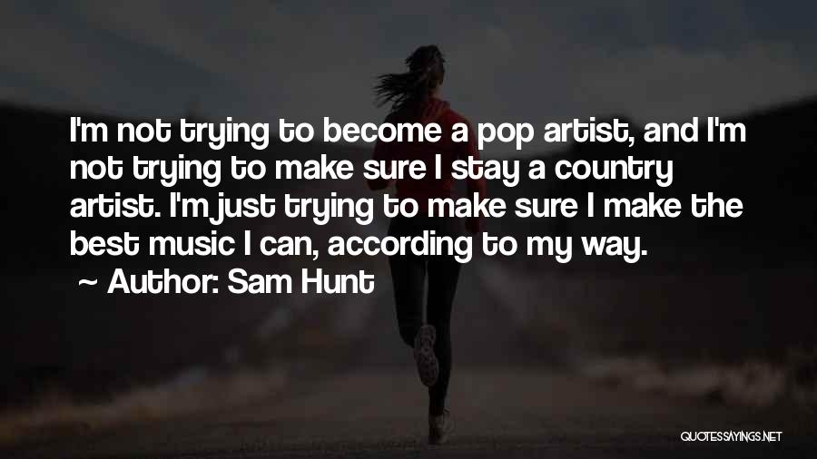 Sam Hunt Quotes: I'm Not Trying To Become A Pop Artist, And I'm Not Trying To Make Sure I Stay A Country Artist.