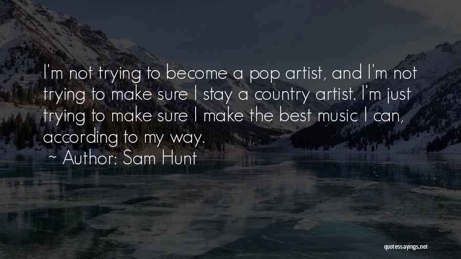 Sam Hunt Quotes: I'm Not Trying To Become A Pop Artist, And I'm Not Trying To Make Sure I Stay A Country Artist.