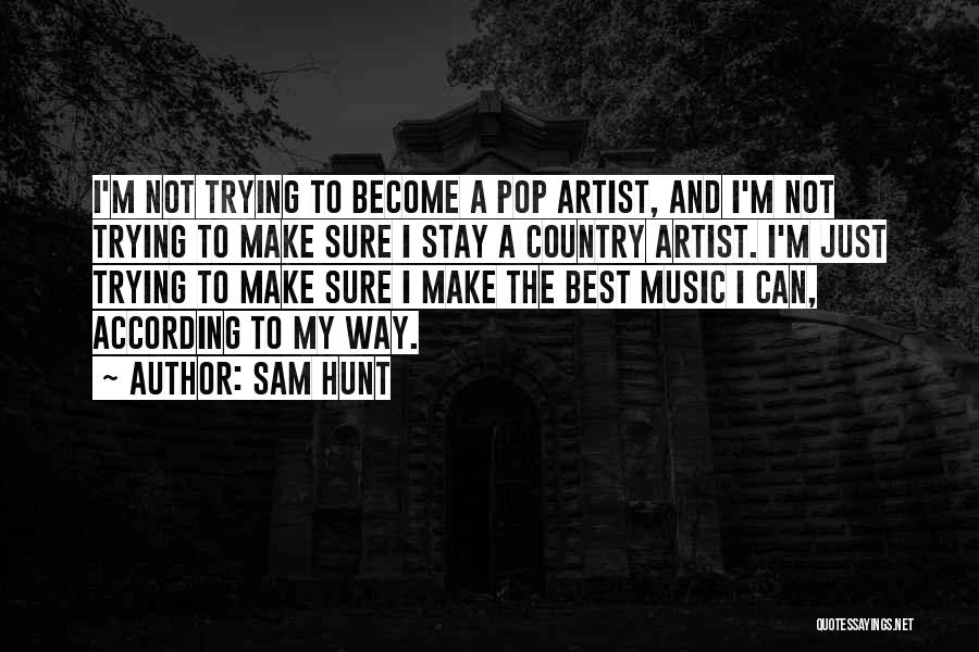 Sam Hunt Quotes: I'm Not Trying To Become A Pop Artist, And I'm Not Trying To Make Sure I Stay A Country Artist.