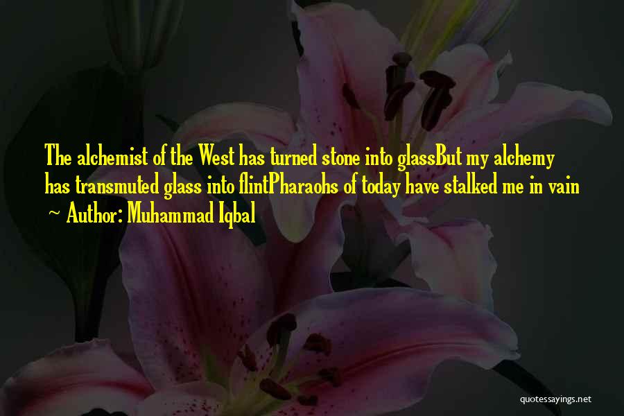 Muhammad Iqbal Quotes: The Alchemist Of The West Has Turned Stone Into Glassbut My Alchemy Has Transmuted Glass Into Flintpharaohs Of Today Have