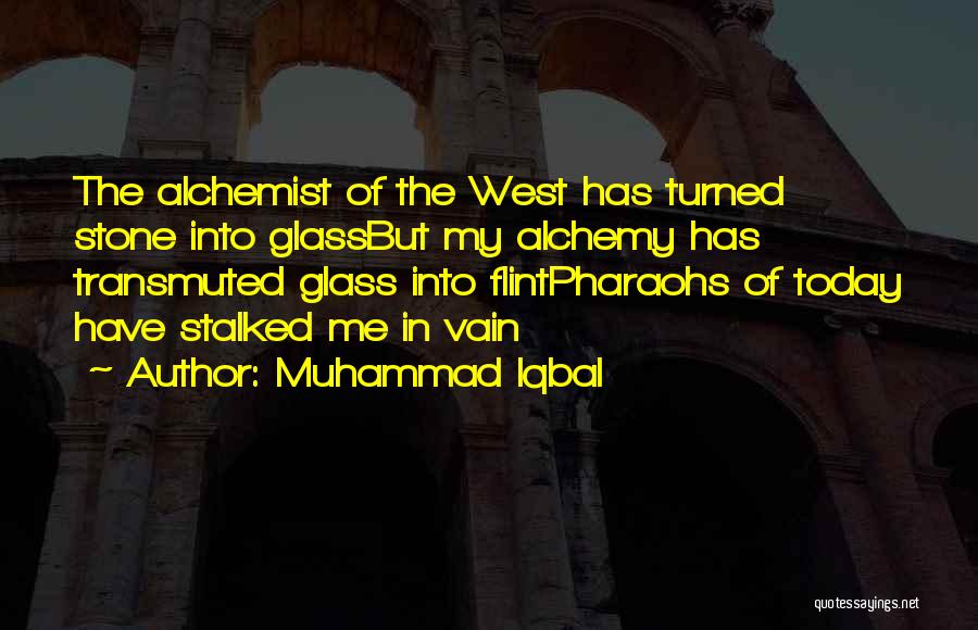 Muhammad Iqbal Quotes: The Alchemist Of The West Has Turned Stone Into Glassbut My Alchemy Has Transmuted Glass Into Flintpharaohs Of Today Have