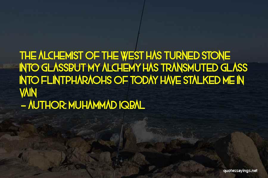 Muhammad Iqbal Quotes: The Alchemist Of The West Has Turned Stone Into Glassbut My Alchemy Has Transmuted Glass Into Flintpharaohs Of Today Have