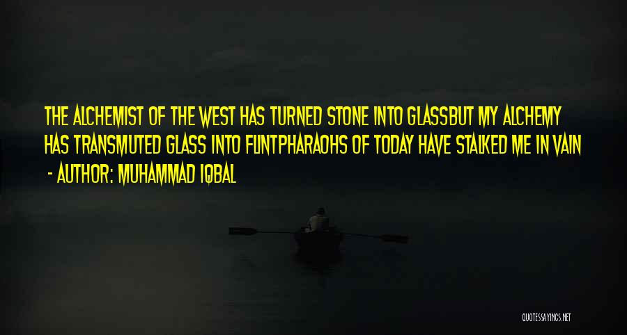 Muhammad Iqbal Quotes: The Alchemist Of The West Has Turned Stone Into Glassbut My Alchemy Has Transmuted Glass Into Flintpharaohs Of Today Have