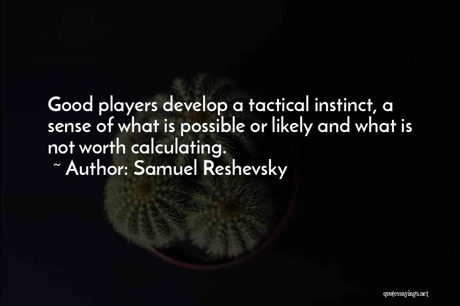 Samuel Reshevsky Quotes: Good Players Develop A Tactical Instinct, A Sense Of What Is Possible Or Likely And What Is Not Worth Calculating.