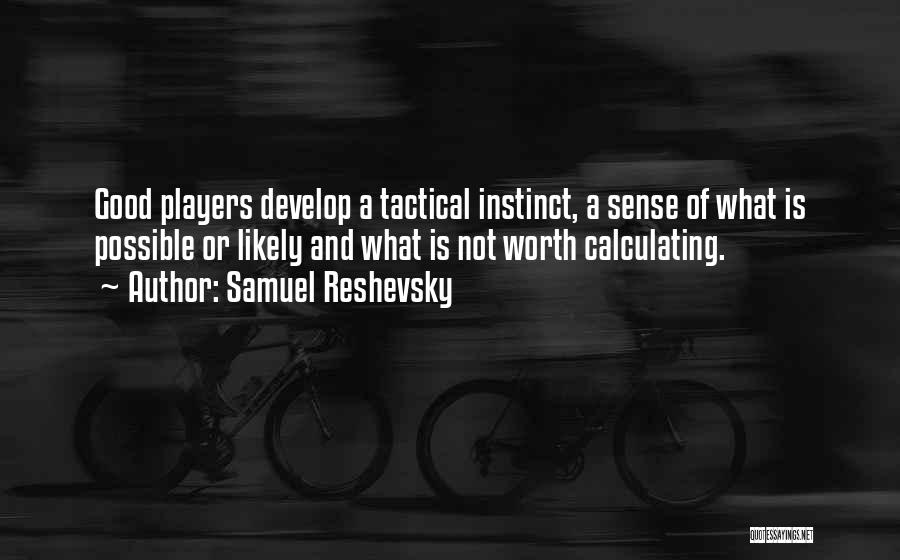 Samuel Reshevsky Quotes: Good Players Develop A Tactical Instinct, A Sense Of What Is Possible Or Likely And What Is Not Worth Calculating.