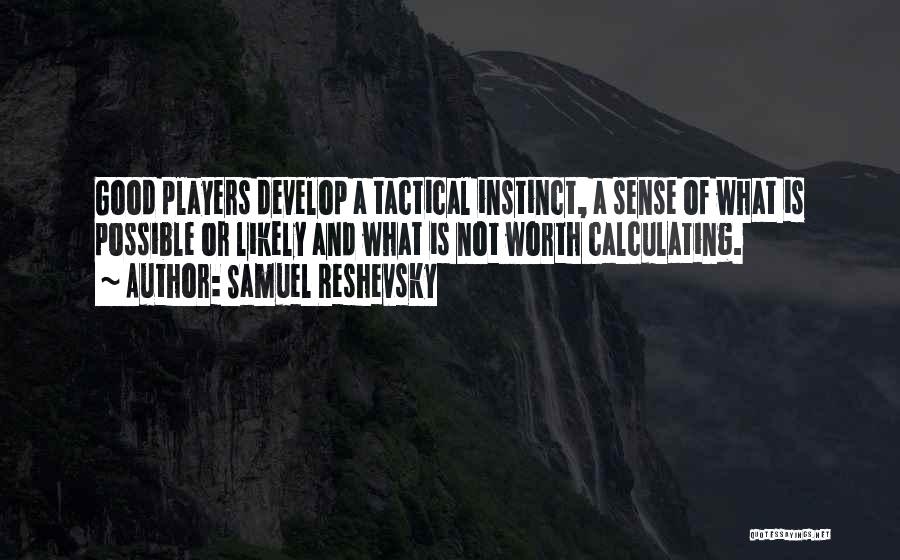 Samuel Reshevsky Quotes: Good Players Develop A Tactical Instinct, A Sense Of What Is Possible Or Likely And What Is Not Worth Calculating.