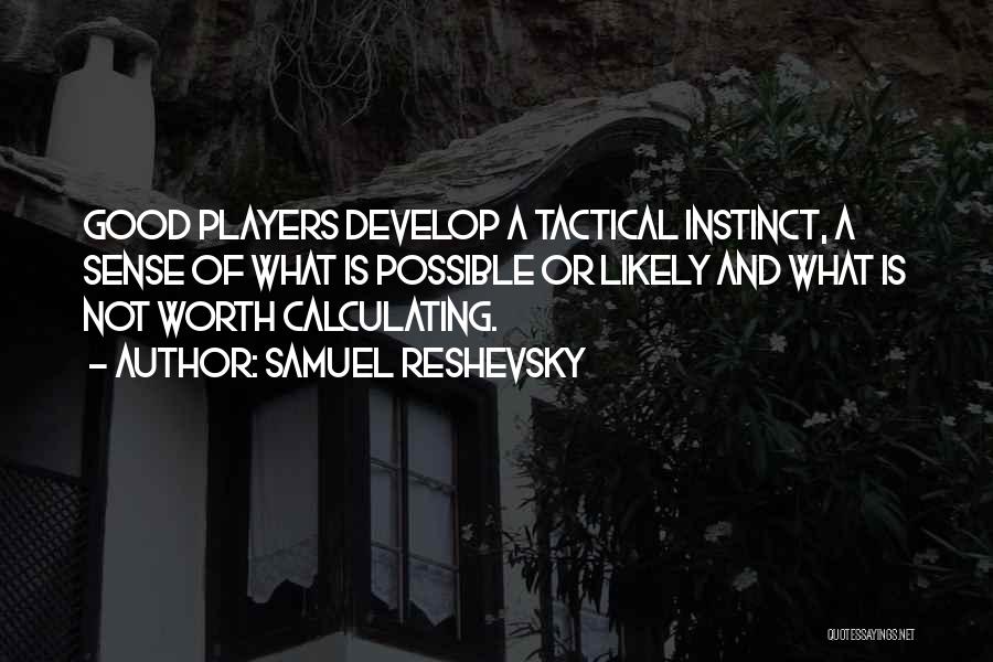 Samuel Reshevsky Quotes: Good Players Develop A Tactical Instinct, A Sense Of What Is Possible Or Likely And What Is Not Worth Calculating.