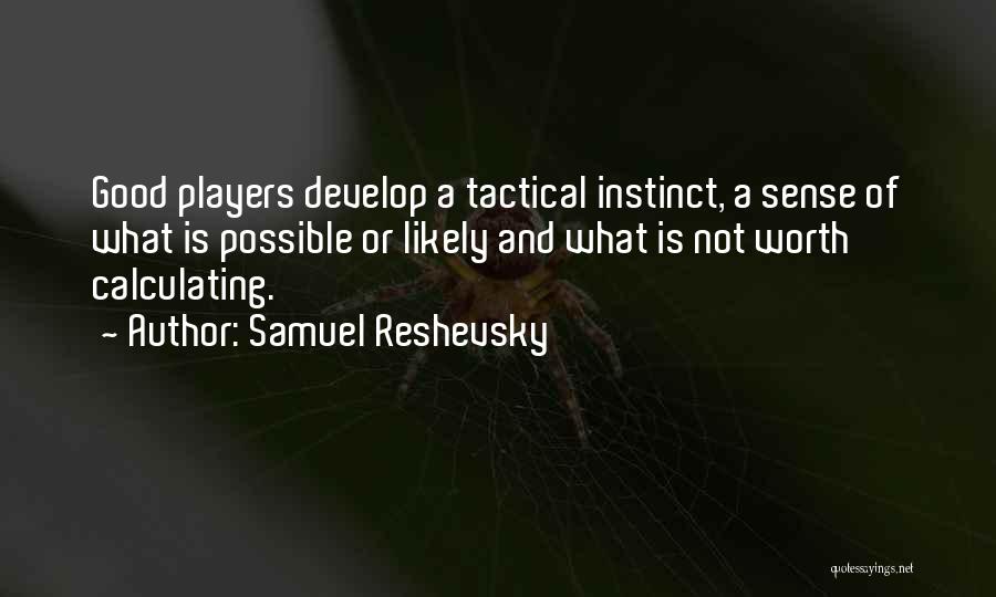 Samuel Reshevsky Quotes: Good Players Develop A Tactical Instinct, A Sense Of What Is Possible Or Likely And What Is Not Worth Calculating.