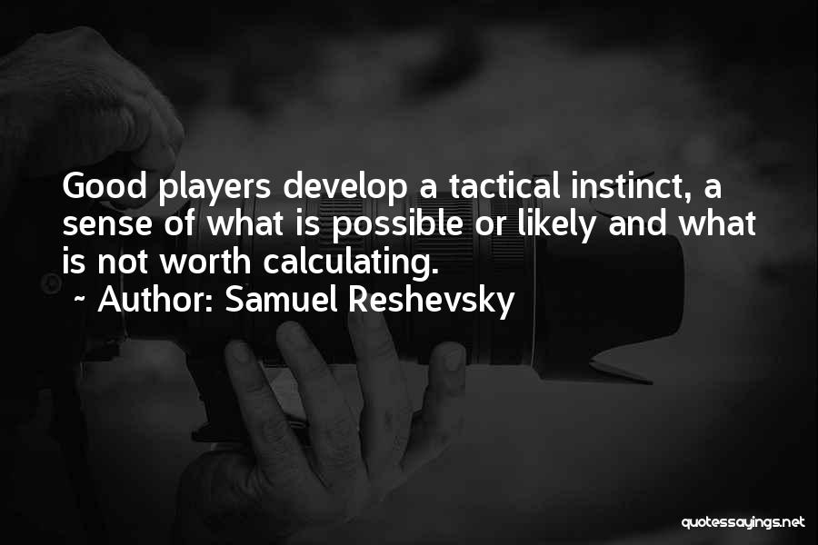 Samuel Reshevsky Quotes: Good Players Develop A Tactical Instinct, A Sense Of What Is Possible Or Likely And What Is Not Worth Calculating.