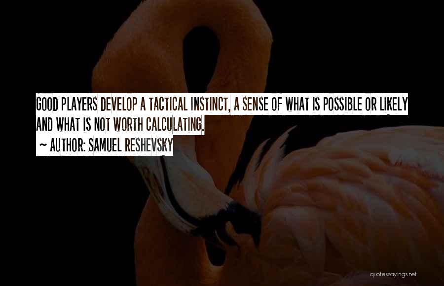 Samuel Reshevsky Quotes: Good Players Develop A Tactical Instinct, A Sense Of What Is Possible Or Likely And What Is Not Worth Calculating.