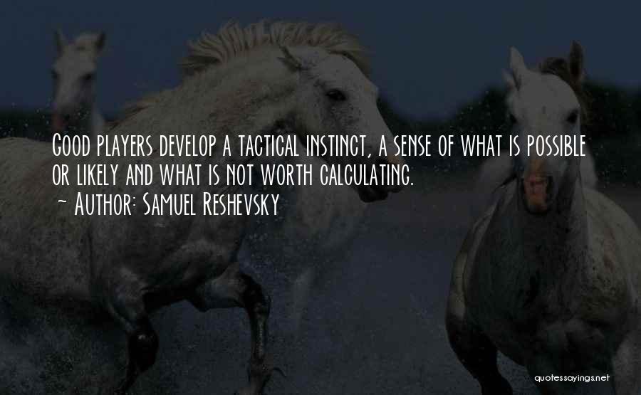 Samuel Reshevsky Quotes: Good Players Develop A Tactical Instinct, A Sense Of What Is Possible Or Likely And What Is Not Worth Calculating.