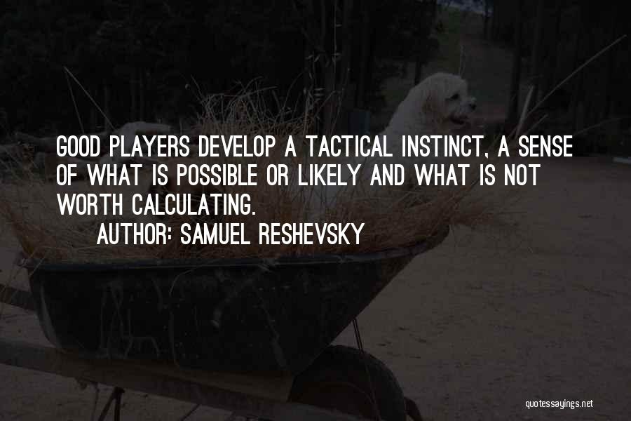 Samuel Reshevsky Quotes: Good Players Develop A Tactical Instinct, A Sense Of What Is Possible Or Likely And What Is Not Worth Calculating.