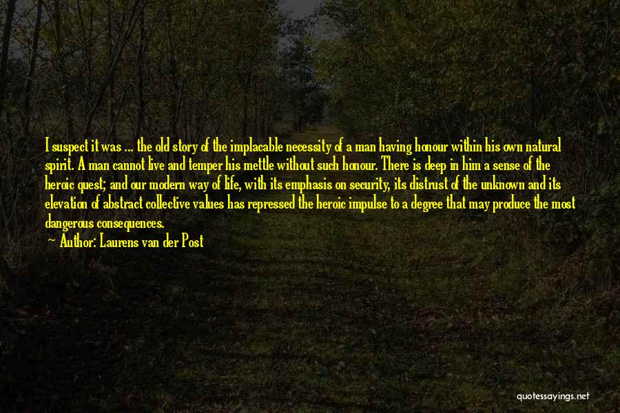 Laurens Van Der Post Quotes: I Suspect It Was ... The Old Story Of The Implacable Necessity Of A Man Having Honour Within His Own