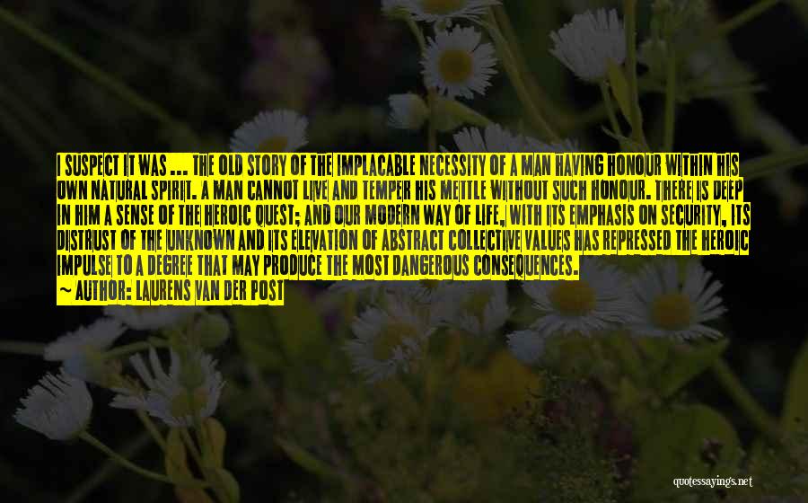 Laurens Van Der Post Quotes: I Suspect It Was ... The Old Story Of The Implacable Necessity Of A Man Having Honour Within His Own