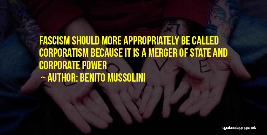 Benito Mussolini Quotes: Fascism Should More Appropriately Be Called Corporatism Because It Is A Merger Of State And Corporate Power