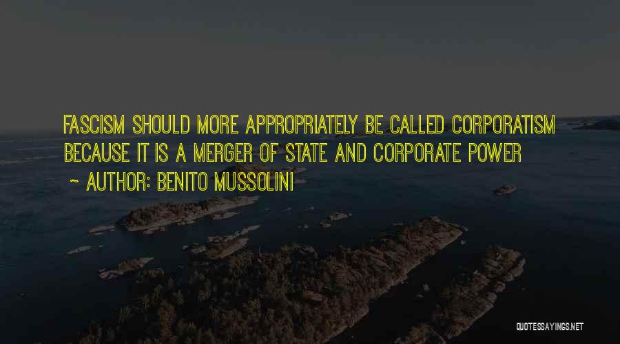 Benito Mussolini Quotes: Fascism Should More Appropriately Be Called Corporatism Because It Is A Merger Of State And Corporate Power