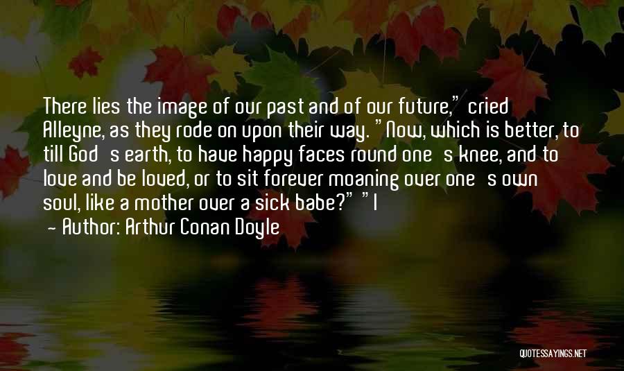 Arthur Conan Doyle Quotes: There Lies The Image Of Our Past And Of Our Future, Cried Alleyne, As They Rode On Upon Their Way.