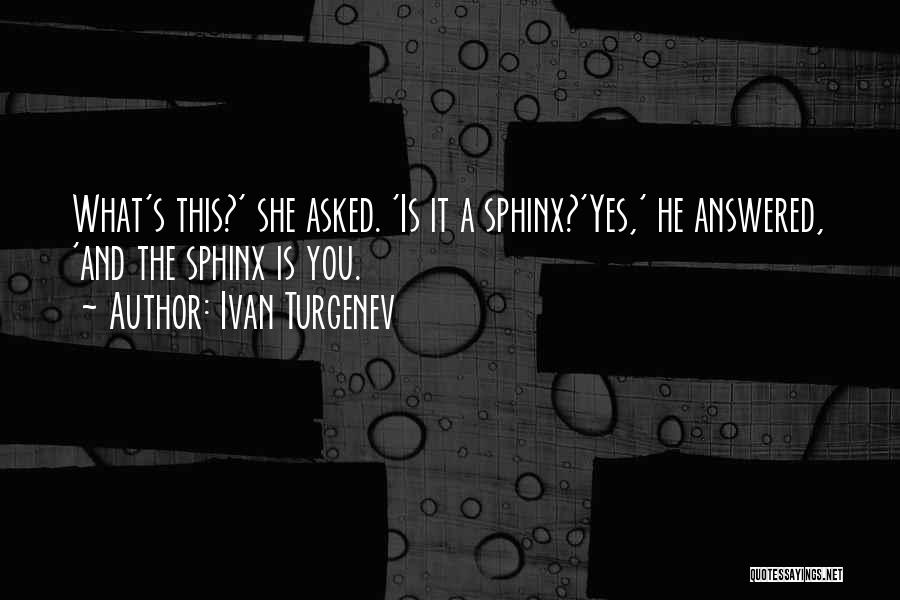 Ivan Turgenev Quotes: What's This?' She Asked. 'is It A Sphinx?'yes,' He Answered, 'and The Sphinx Is You.