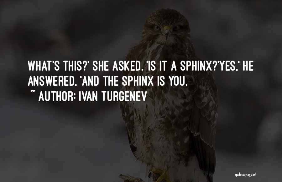 Ivan Turgenev Quotes: What's This?' She Asked. 'is It A Sphinx?'yes,' He Answered, 'and The Sphinx Is You.