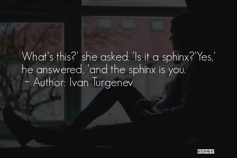 Ivan Turgenev Quotes: What's This?' She Asked. 'is It A Sphinx?'yes,' He Answered, 'and The Sphinx Is You.