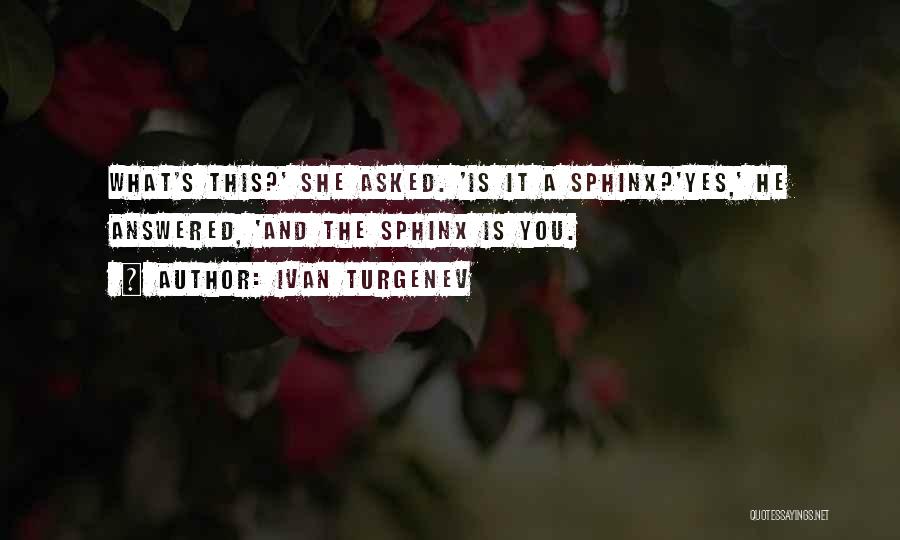 Ivan Turgenev Quotes: What's This?' She Asked. 'is It A Sphinx?'yes,' He Answered, 'and The Sphinx Is You.