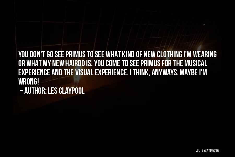 Les Claypool Quotes: You Don't Go See Primus To See What Kind Of New Clothing I'm Wearing Or What My New Hairdo Is.