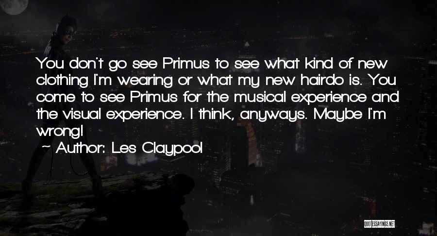Les Claypool Quotes: You Don't Go See Primus To See What Kind Of New Clothing I'm Wearing Or What My New Hairdo Is.