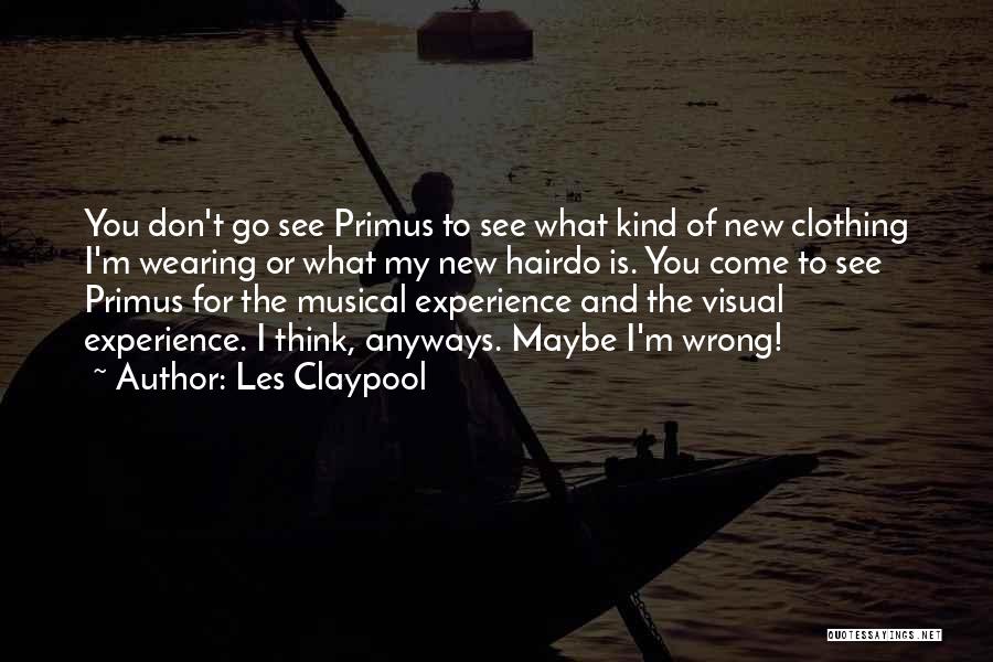 Les Claypool Quotes: You Don't Go See Primus To See What Kind Of New Clothing I'm Wearing Or What My New Hairdo Is.