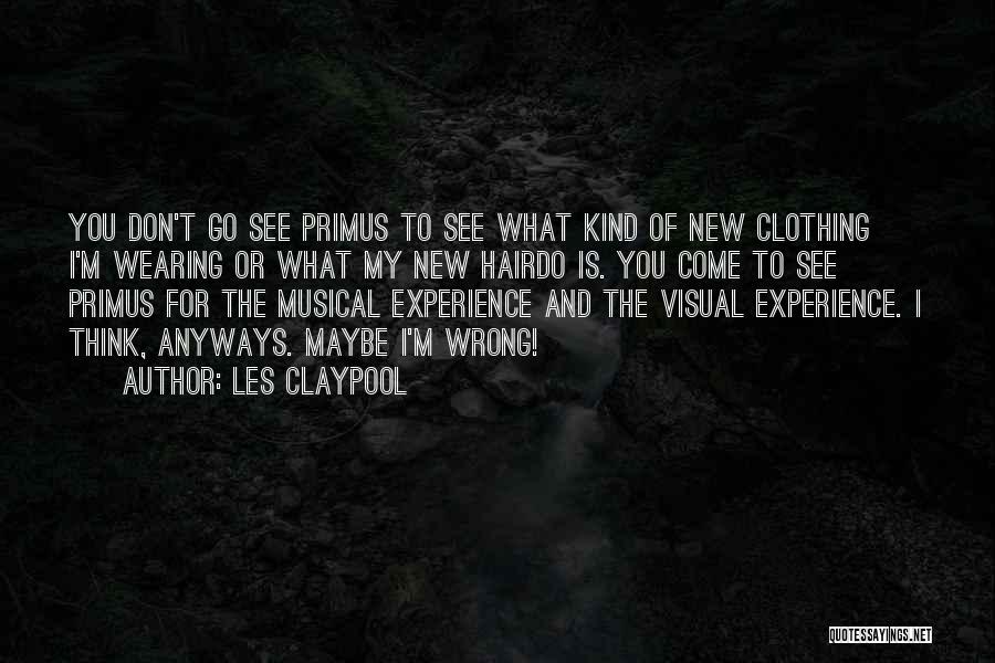 Les Claypool Quotes: You Don't Go See Primus To See What Kind Of New Clothing I'm Wearing Or What My New Hairdo Is.