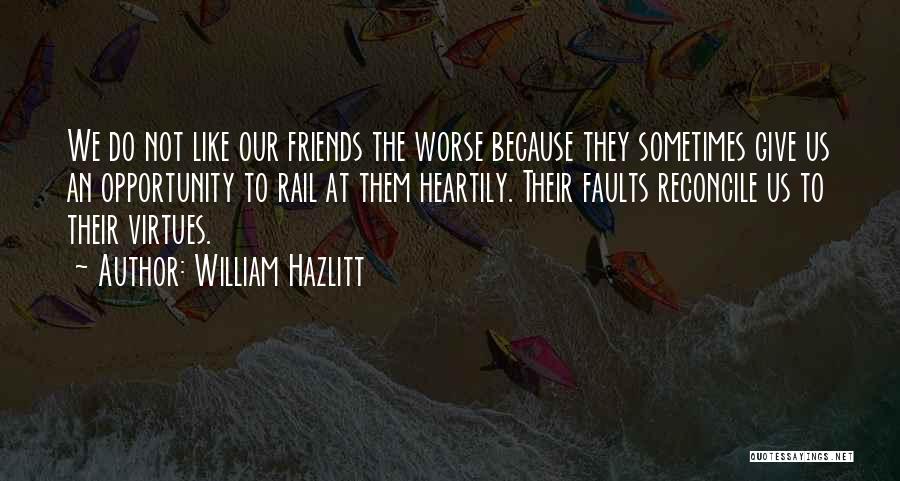 William Hazlitt Quotes: We Do Not Like Our Friends The Worse Because They Sometimes Give Us An Opportunity To Rail At Them Heartily.