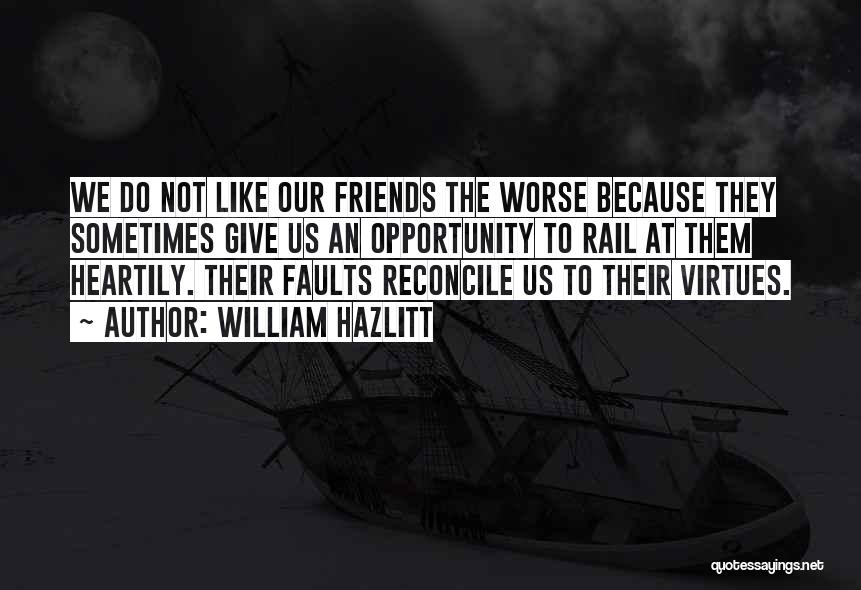 William Hazlitt Quotes: We Do Not Like Our Friends The Worse Because They Sometimes Give Us An Opportunity To Rail At Them Heartily.