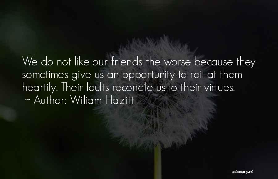 William Hazlitt Quotes: We Do Not Like Our Friends The Worse Because They Sometimes Give Us An Opportunity To Rail At Them Heartily.