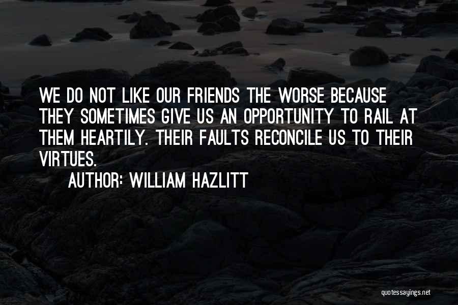 William Hazlitt Quotes: We Do Not Like Our Friends The Worse Because They Sometimes Give Us An Opportunity To Rail At Them Heartily.