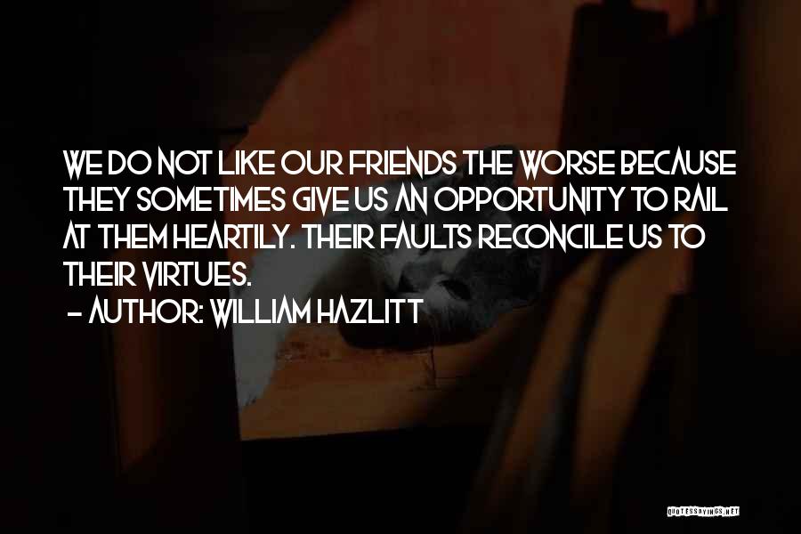 William Hazlitt Quotes: We Do Not Like Our Friends The Worse Because They Sometimes Give Us An Opportunity To Rail At Them Heartily.