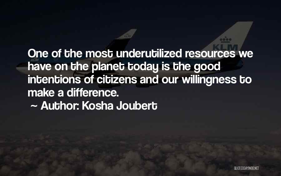 Kosha Joubert Quotes: One Of The Most Underutilized Resources We Have On The Planet Today Is The Good Intentions Of Citizens And Our