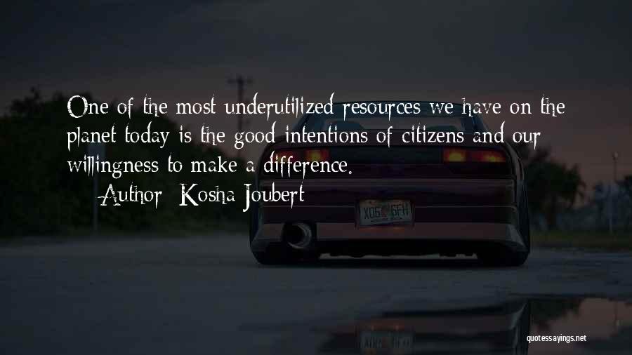 Kosha Joubert Quotes: One Of The Most Underutilized Resources We Have On The Planet Today Is The Good Intentions Of Citizens And Our