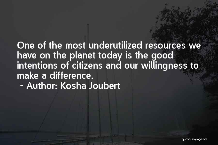 Kosha Joubert Quotes: One Of The Most Underutilized Resources We Have On The Planet Today Is The Good Intentions Of Citizens And Our