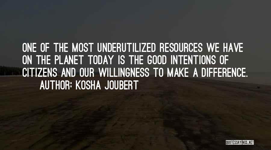 Kosha Joubert Quotes: One Of The Most Underutilized Resources We Have On The Planet Today Is The Good Intentions Of Citizens And Our