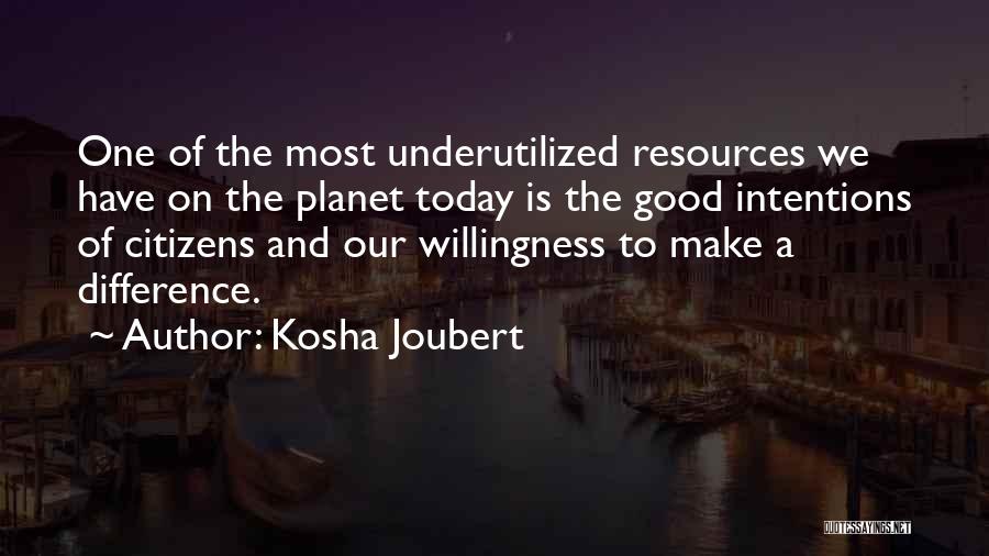 Kosha Joubert Quotes: One Of The Most Underutilized Resources We Have On The Planet Today Is The Good Intentions Of Citizens And Our